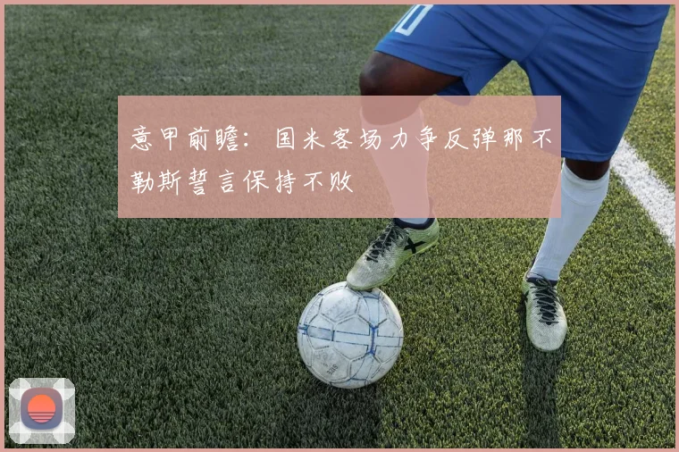 意甲前瞻：国米客场力争反弹那不勒斯誓言保持不败