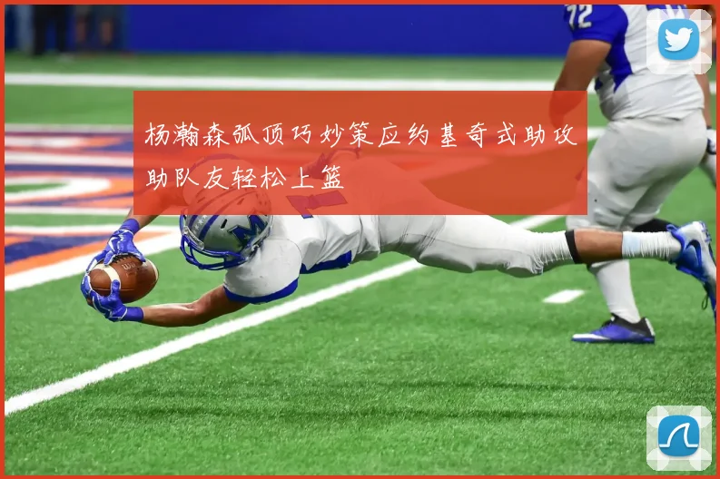 杨瀚森弧顶巧妙策应约基奇式助攻助队友轻松上篮