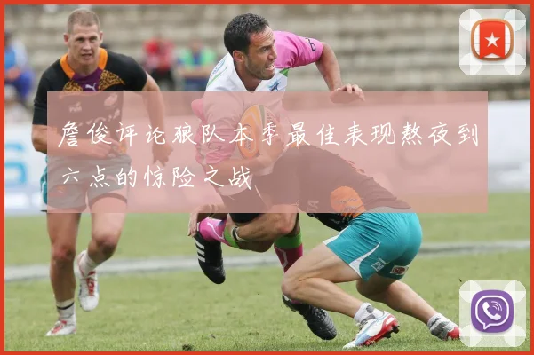 詹俊评论狼队本季最佳表现熬夜到六点的惊险之战