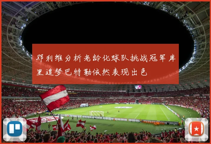 邓利维分析老龄化球队挑战冠军库里追梦巴特勒依然表现出色