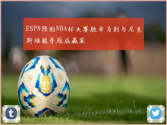 ESPN预测NBA杯决赛胜率马刺与尼克斯谁能夺冠成赢家
