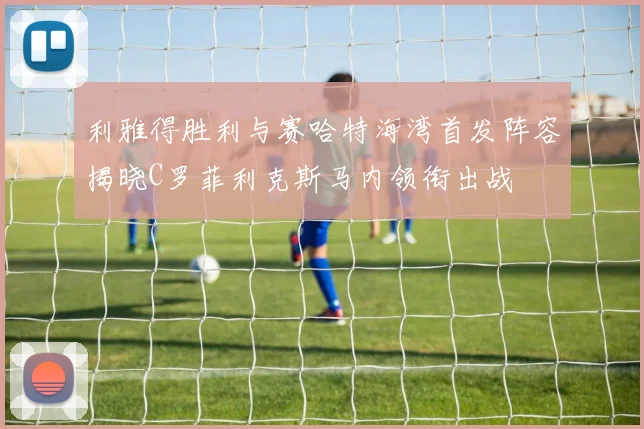 利雅得胜利与赛哈特海湾首发阵容揭晓C罗菲利克斯马内领衔出战