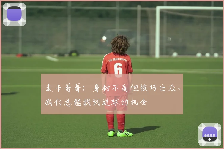 麦卡哥哥：身材不高但技巧出众，我们总能找到进球的机会