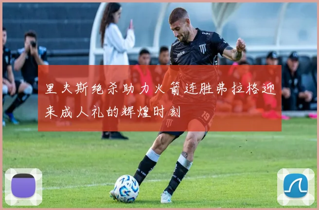 里夫斯绝杀助力火箭连胜弗拉格迎来成人礼的辉煌时刻