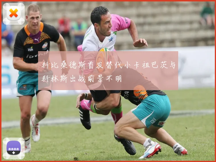 科比桑德斯首发替代小卡祖巴茨与科林斯出战前景不明