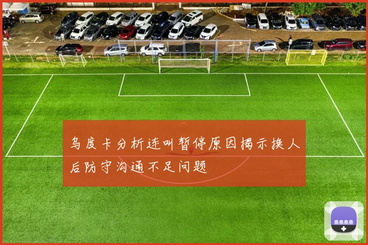 乌度卡分析连叫暂停原因揭示换人后防守沟通不足问题