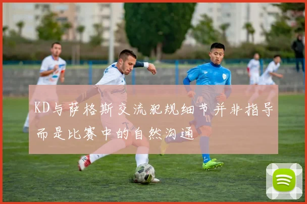 KD与萨格斯交流犯规细节并非指导而是比赛中的自然沟通