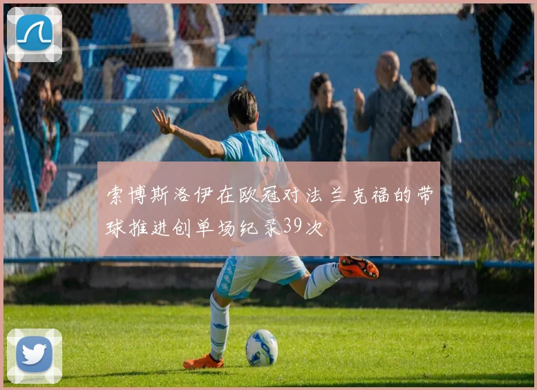 索博斯洛伊在欧冠对法兰克福的带球推进创单场纪录39次