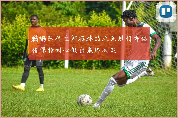 鹈鹕队对主帅格林的未来进行评估将保持耐心做出最终决定