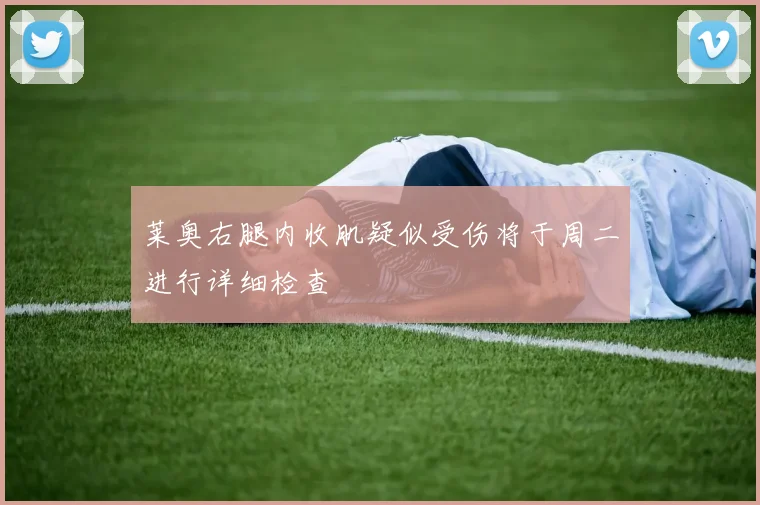 莱奥右腿内收肌疑似受伤将于周二进行详细检查