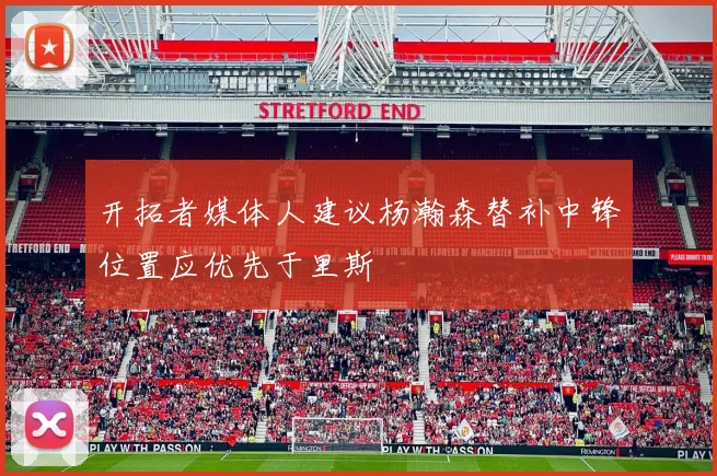 开拓者媒体人建议杨瀚森替补中锋位置应优先于里斯