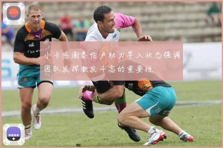 小卡感谢泰伦卢助力早入状态强调团队发挥激发斗志的重要性