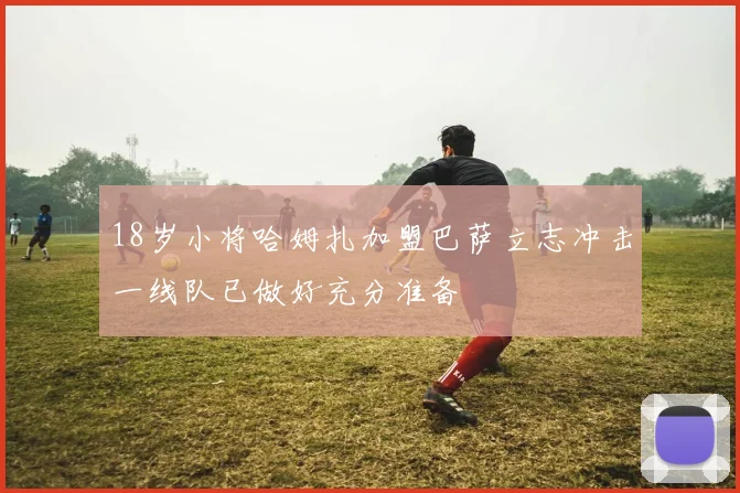 18岁小将哈姆扎加盟巴萨立志冲击一线队已做好充分准备
