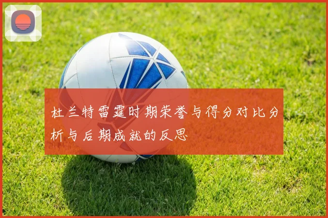 杜兰特雷霆时期荣誉与得分对比分析与后期成就的反思