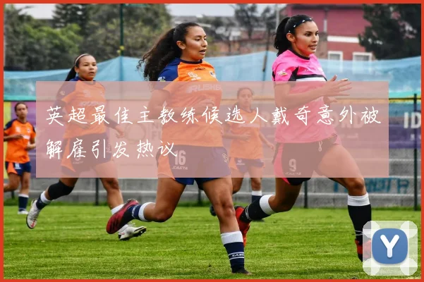 英超最佳主教练候选人戴奇意外被解雇引发热议