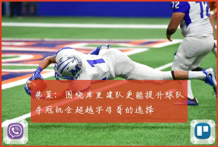 弗莱：围绕库里建队更能提升球队夺冠机会超越字母哥的选择