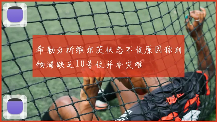 希勒分析维尔茨状态不佳原因称利物浦缺乏10号位并非灾难