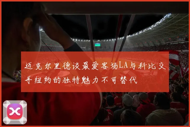 迈克尔里德谈最爱客场LA与科比交手纽约的独特魅力不可替代