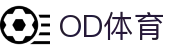od体育_OD体育-专业赛事直播，涵盖足球与篮球全球顶级联赛"